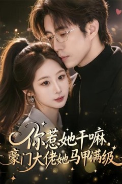 你惹她干嘛，豪门大佬她马甲满级