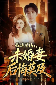 我退婚后，未婚妻后悔莫及