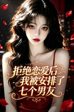 拒绝恋爱后我被安排了七个男友